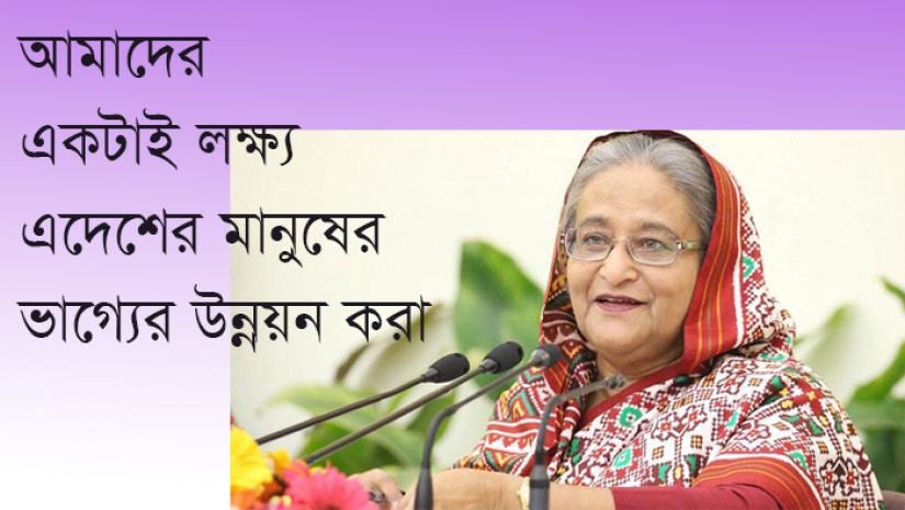 আমাদের একটাই লক্ষ্য এদেশের মানুষের ভাগ্যের উন্নয়ন করা