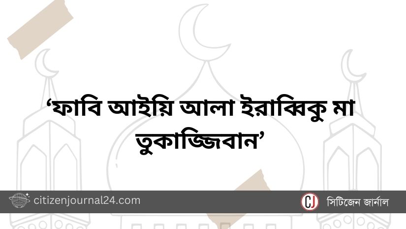 ‘ফাবি আইয়ি আলা ইরাব্বিকু মা তুকাজ্জিবান’