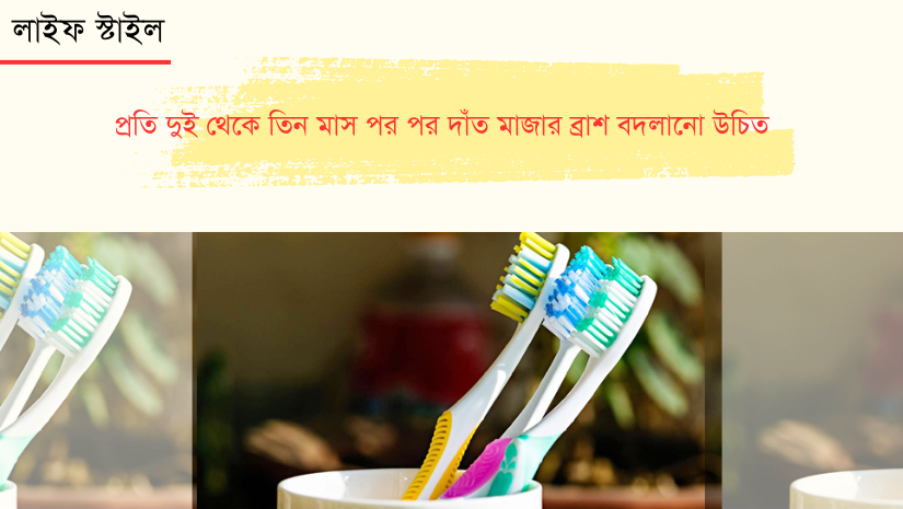 কত দিন পর পর টুথব্রাশ বদলানো প্রয়োজন?
