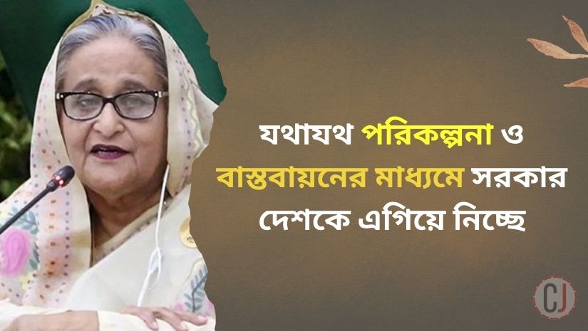 যথাযথ পরিকল্পনা ও বাস্তবায়নের মাধ্যমে সরকার দেশকে এগিয়ে নিচ্ছে