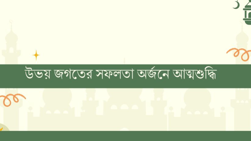 মানবজীবনে সফলতা অর্জনে প্রয়োজন আত্মশুদ্ধি